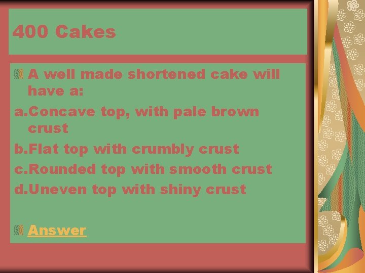 400 Cakes A well made shortened cake will have a: a. Concave top, with