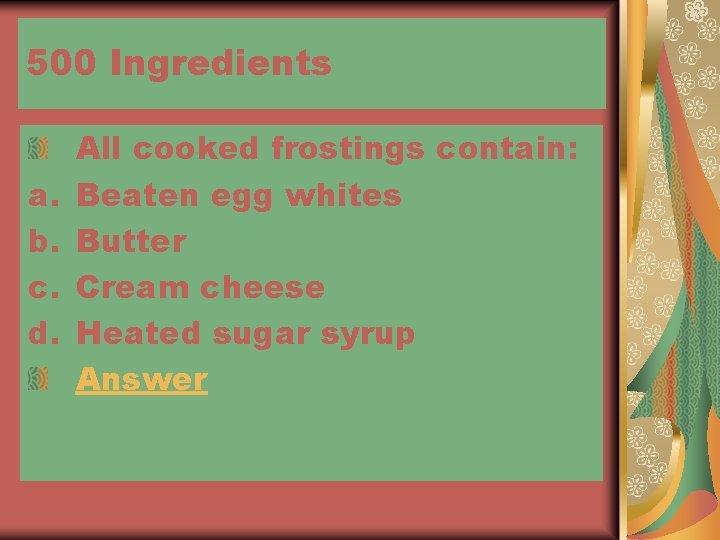500 Ingredients a. b. c. d. All cooked frostings contain: Beaten egg whites Butter