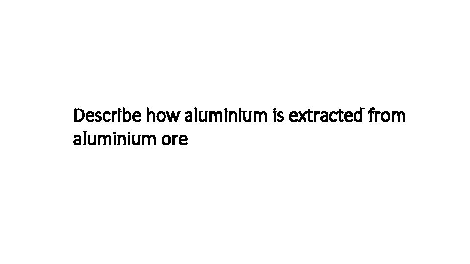 Describe how aluminium is extracted from aluminium ore 