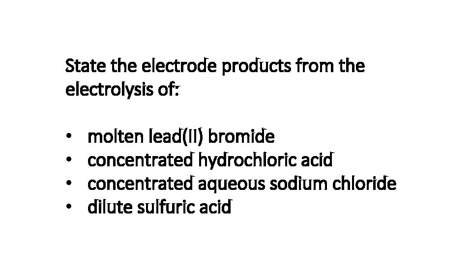 State the electrode products from the electrolysis of: • • molten lead(II) bromide concentrated