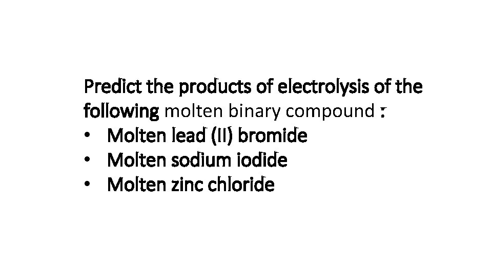 Predict the products of electrolysis of the following molten binary compound : • Molten