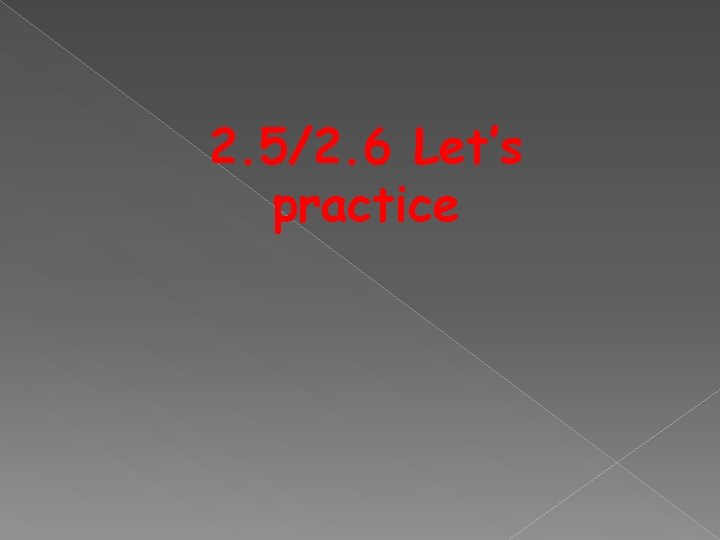 2. 5/2. 6 Let’s practice 