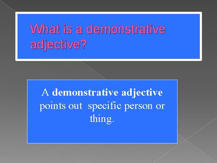 What is a demonstrative adjective? A demonstrative adjective points out specific person or thing.