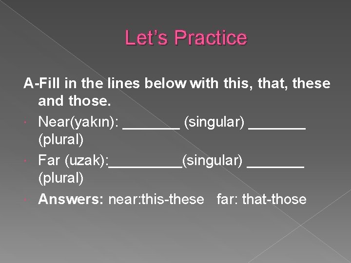  Let’s Practice A-Fill in the lines below with this, that, these and those.