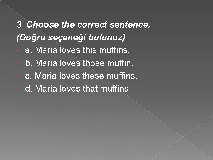 3. Choose the correct sentence. (Doğru seçeneği bulunuz) a. Maria loves this muffins. b.