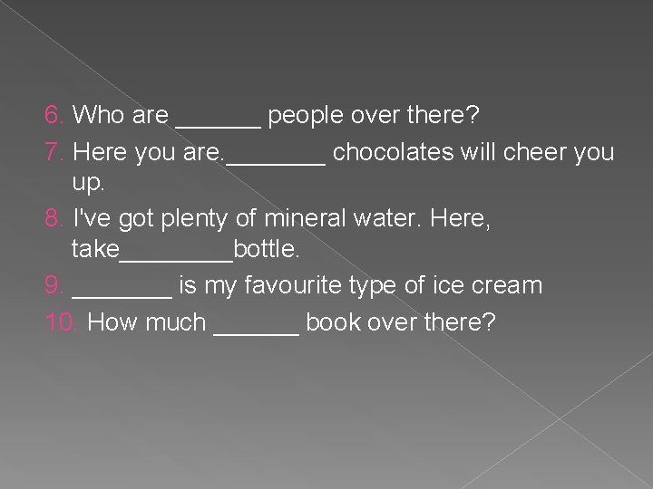  6. Who are ______ people over there? 7. Here you are. _______ chocolates