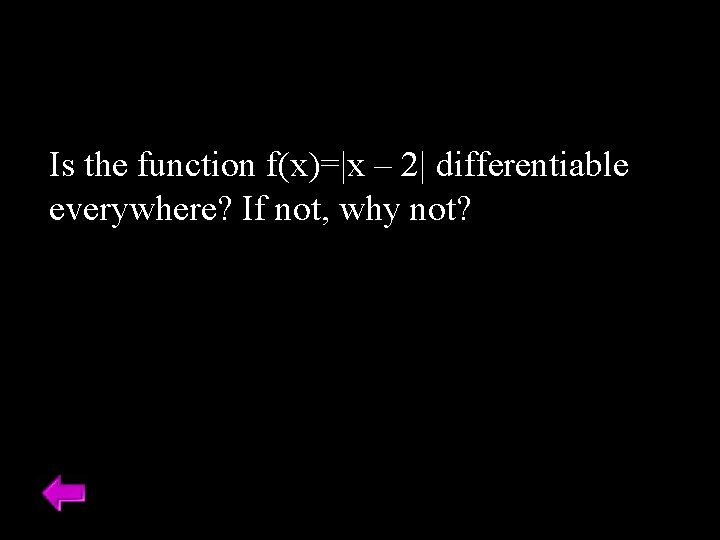 Is the function f(x)=|x – 2| differentiable everywhere? If not, why not? Is the function f(x)=|x – 2| differentiable everywhere? If not, why not?
