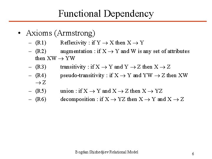 Functional Dependency • Axioms (Armstrong) – (R 1) Reflexivity : if Y X then