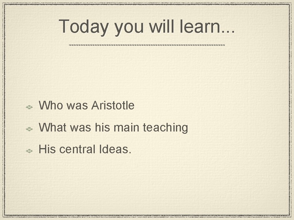 Today you will learn. . . Who was Aristotle What was his main teaching