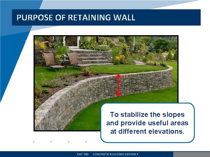 PURPOSE OF RETAINING WALL • . To stabilize the slopes and provide useful areas