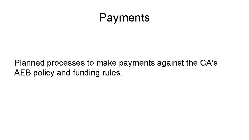 Payments Planned processes to make payments against the CA’s AEB policy and funding rules.