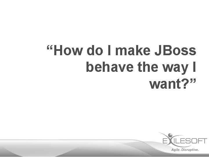 “How do I make JBoss behave the way I want? ” 