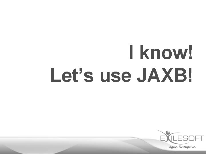 I know! Let’s use JAXB! 