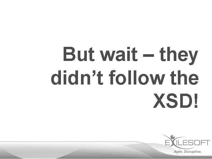 But wait – they didn’t follow the XSD! 