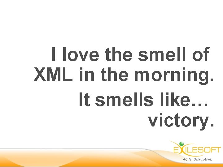 I love the smell of XML in the morning. It smells like… victory. 