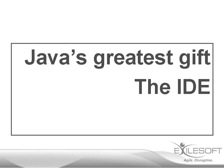 Java’s greatest gift The IDE 