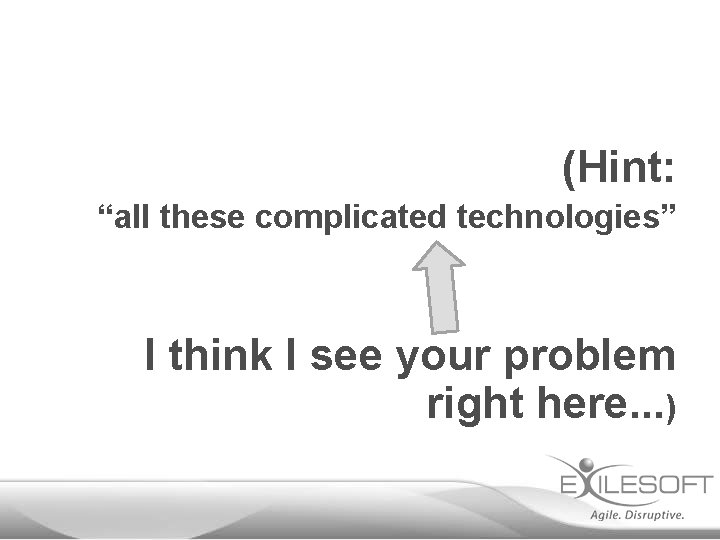 (Hint: “all these complicated technologies” I think I see your problem right here. .