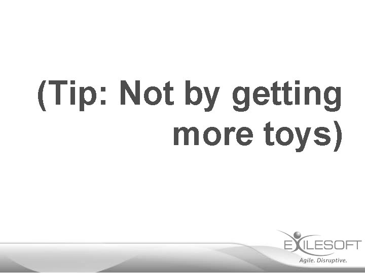 (Tip: Not by getting more toys) 