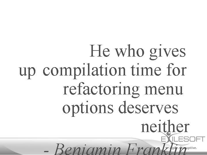 He who gives up compilation time for refactoring menu options deserves neither 