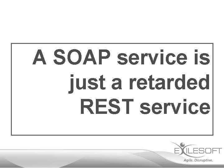 A SOAP service is just a retarded REST service 