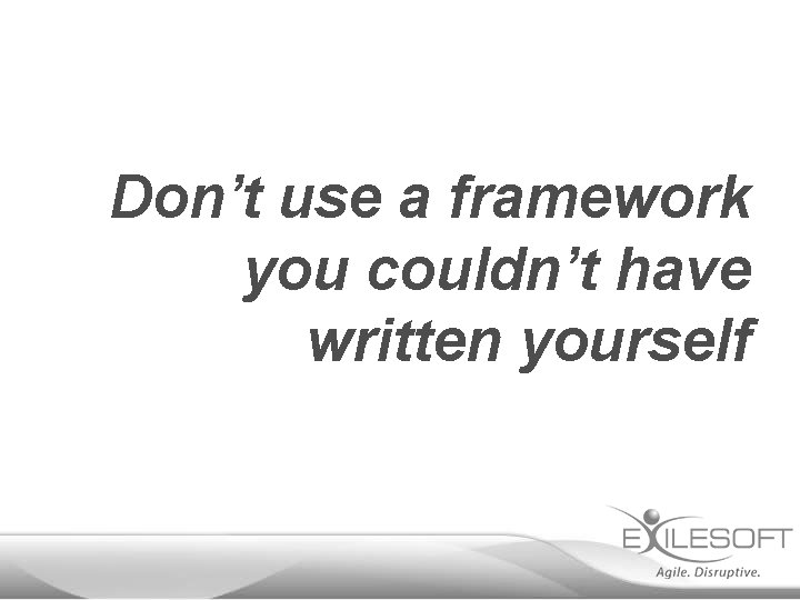 Don’t use a framework you couldn’t have written yourself 