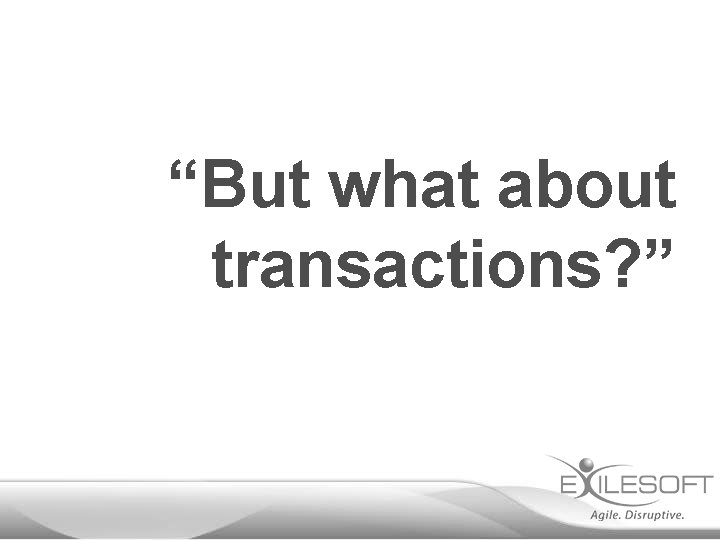 “But what about transactions? ” 