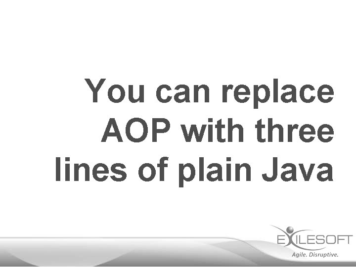 You can replace AOP with three lines of plain Java 