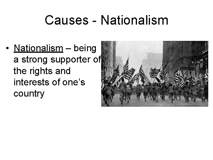 Causes - Nationalism • Nationalism – being a strong supporter of the rights and