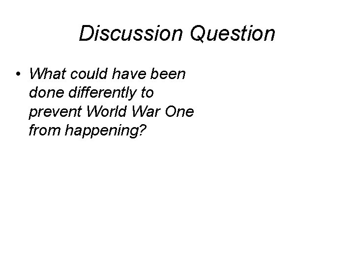 Discussion Question • What could have been done differently to prevent World War One