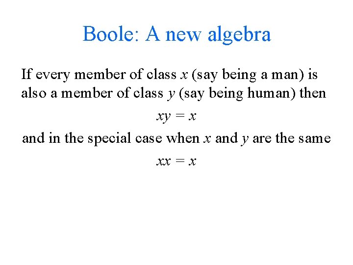 Boole: A new algebra If every member of class x (say being a man)