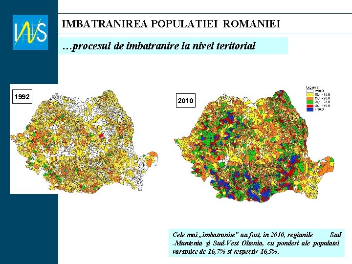 IMBATRANIREA POPULATIEI ROMANIEI …procesul de imbatranire la nivel teritorial = 1992 2010 Cele mai IMBATRANIREA POPULATIEI ROMANIEI …procesul de imbatranire la nivel teritorial = 1992 2010 Cele mai