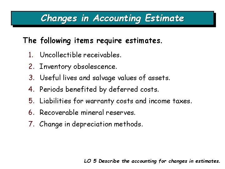 Changes in Accounting Estimate The following items require estimates. 1. Uncollectible receivables. 2. Inventory