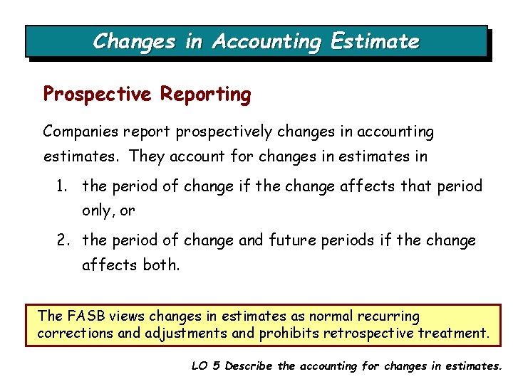 Changes in Accounting Estimate Prospective Reporting Companies report prospectively changes in accounting estimates. They