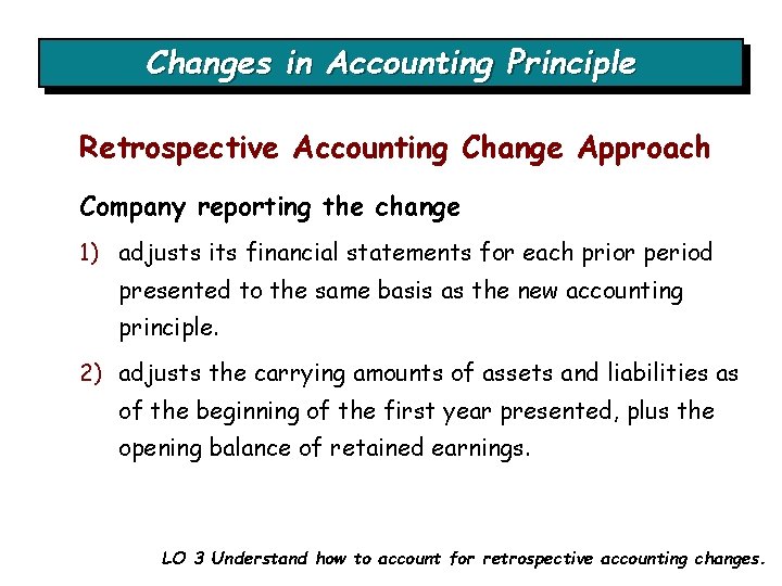 Changes in Accounting Principle Retrospective Accounting Change Approach Company reporting the change 1) adjusts