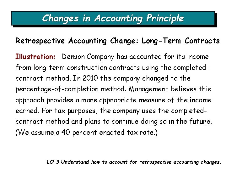 Changes in Accounting Principle Retrospective Accounting Change: Long-Term Contracts Illustration: Denson Company has accounted