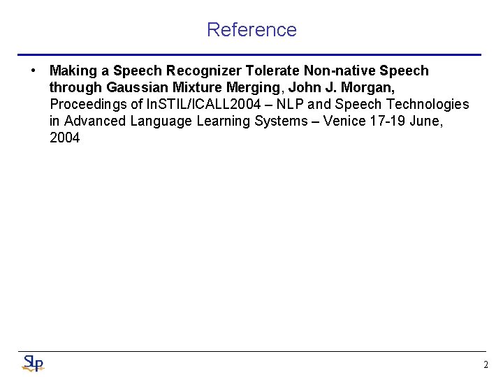 Reference • Making a Speech Recognizer Tolerate Non-native Speech through Gaussian Mixture Merging, John