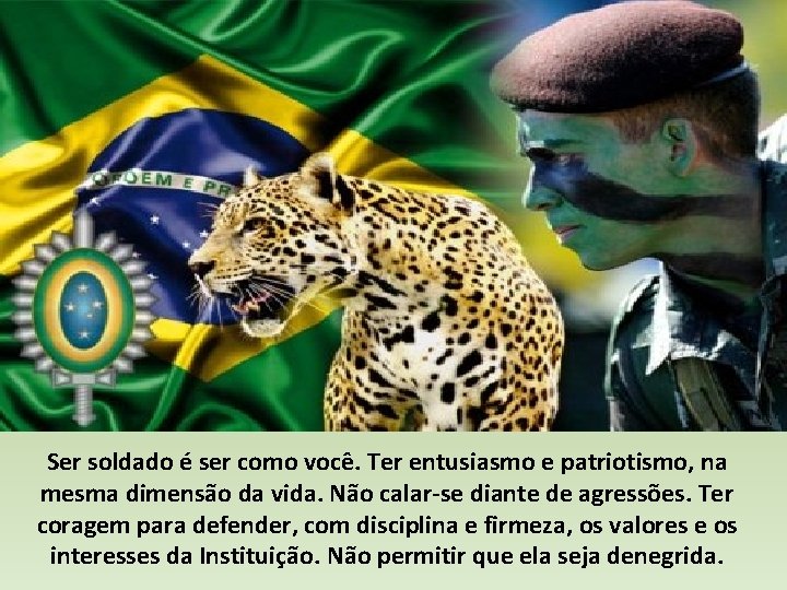Ser soldado é ser como você. Ter entusiasmo e patriotismo, na mesma dimensão da