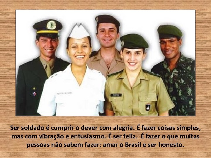 Ser soldado é cumprir o dever com alegria. É fazer coisas simples, mas com