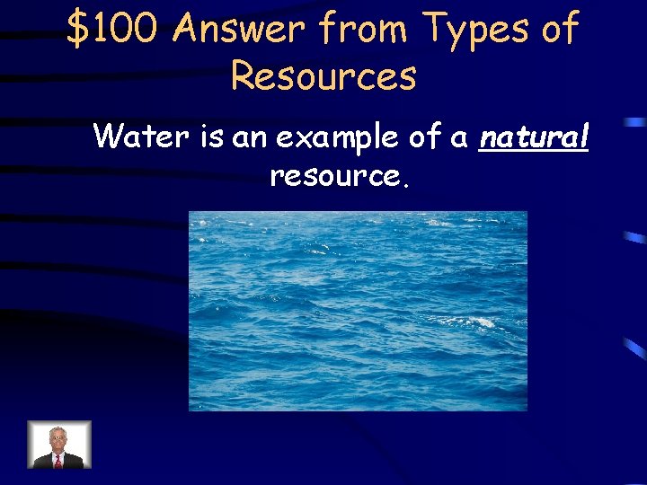 $100 Answer from Types of Resources Water is an example of a natural resource.