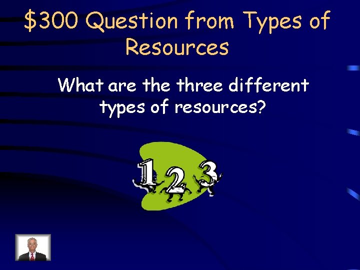 $300 Question from Types of Resources What are three different types of resources? 