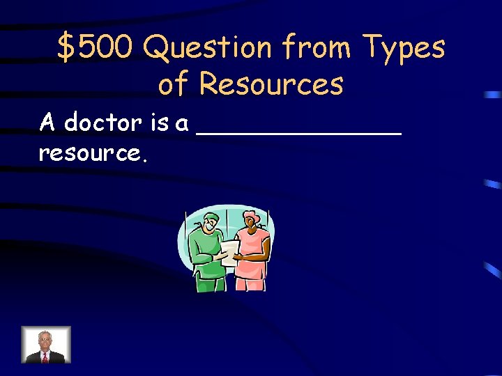 $500 Question from Types of Resources A doctor is a _______ resource. 
