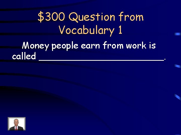 $300 Question from Vocabulary 1 Money people earn from work is called ___________. 