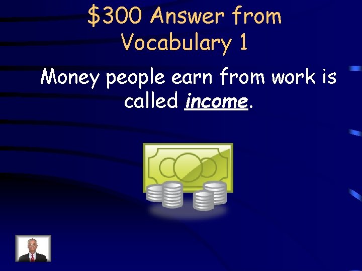 $300 Answer from Vocabulary 1 Money people earn from work is called income. 