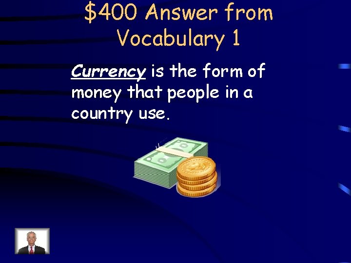 $400 Answer from Vocabulary 1 Currency is the form of money that people in