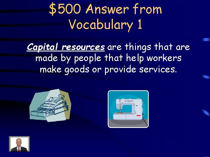 $500 Answer from Vocabulary 1 Capital resources are things that are made by people