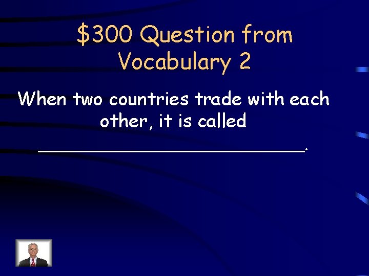 $300 Question from Vocabulary 2 When two countries trade with each other, it is