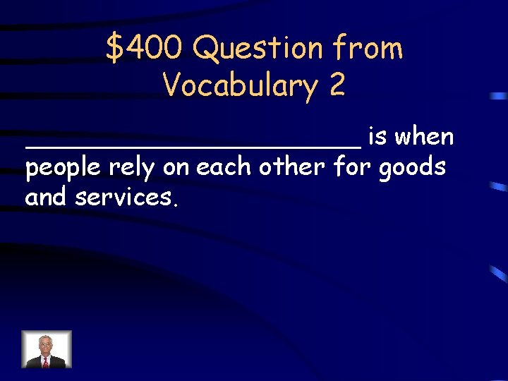 $400 Question from Vocabulary 2 ___________ is when people rely on each other for