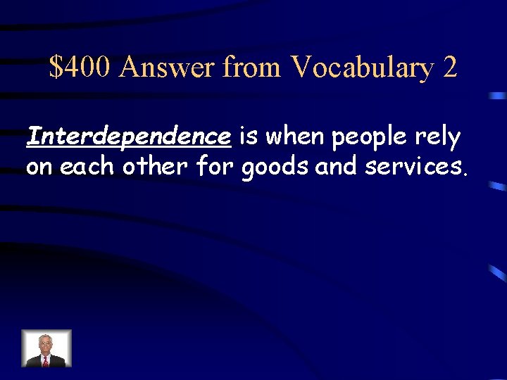 $400 Answer from Vocabulary 2 Interdependence is when people rely on each other for