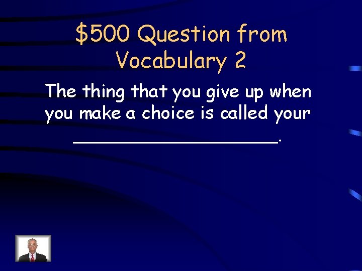 $500 Question from Vocabulary 2 The thing that you give up when you make