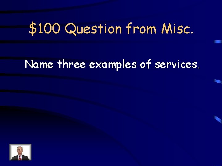 $100 Question from Misc. Name three examples of services. 